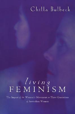 Living Feminism: The Impact of the Women's Movement on Three Generations of Australian Women (Reshaping Australian Institutions)