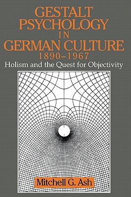 Gestalt Psychology in German Culture, 1890-1967: Holism and the Quest for Objectivity (Cambridge Studies in the History of Psychology)