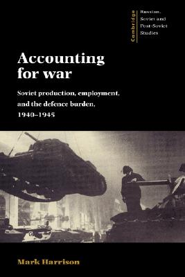 Accounting for War: Soviet Production, Employment, and the Defence Burden, 1940-1945 (Cambridge Russian, Soviet and Post-Soviet Studies, Series Number 99)