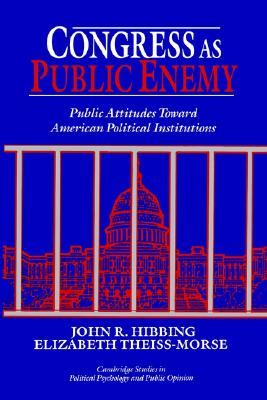 Congress as Public Enemy: Public Attitudes toward American Political Institutions (Cambridge Studies in Public Opinion and Political Psychology)