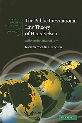 The Public International Law Theory of Hans Kelsen: Believing in Universal Law (Cambridge Studies in International and Comparative Law, Series Number 68)