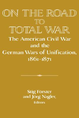 Image for On the Road to Total War: The American Civil War and the German Wars of Unification, 18611871 (Publications of the German Historical Institute) On the Road to Total War: The American Civil War and the German Wars of Unification, 18611871 (Publications of the German Historical Institute)