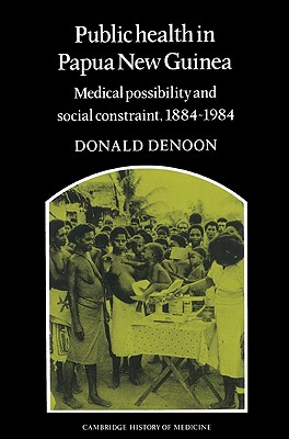 Public Health in Papua New Guinea: Medical Possibility and Social Constraint, 1884-1984 (Cambridge Studies in the History of Medicine) Image for Public Health in Papua New Guinea: Medical Possibility and Social Constraint, 1884-1984 (Cambridge Studies in the History of Medicine)