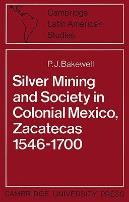 Silver Mining and Society in Colonial Mexico, Zacatecas 1546-1700 (Cambridge Latin American Studies, Series Number 15)