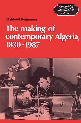 The Making of Contemporary Algeria, 1830-1987 (Cambridge Middle East Library, Series Number 19)