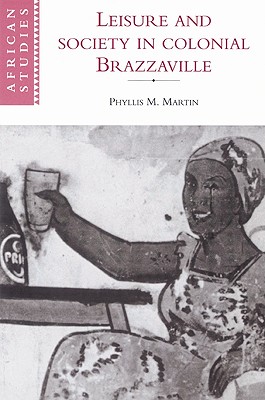 Leisure and Society in Colonial Brazzaville (African Studies, Series Number 87)