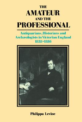 The Amateur and the Professional: Antiquarians, Historians and Archaeologists in Victorian England 1838-1886