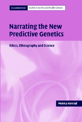 Narrating the New Predictive Genetics: Ethics, Ethnography and Science (Cambridge Studies in Society and the Life Sciences)