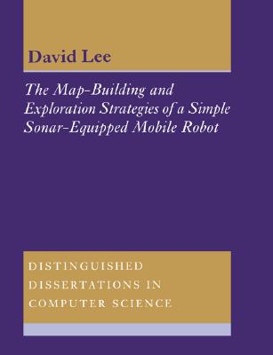 The Map-Building and Exploration Strategies of a Simple Sonar-Equipped Mobile Robot: An Experimental, Quantitative Evaluation (Distinguished Dissertations in Computer Science)