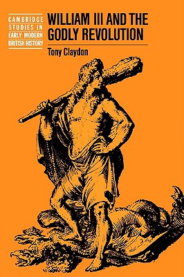 William III and the Godly Revolution (Cambridge Studies in Early Modern British History)