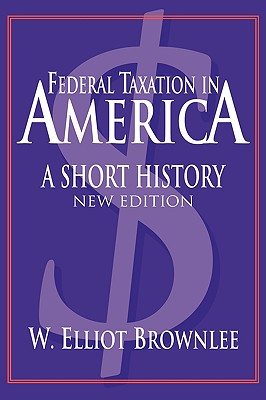 Federal Taxation in America: A Short History (Woodrow Wilson Center Press) Brownlee, W