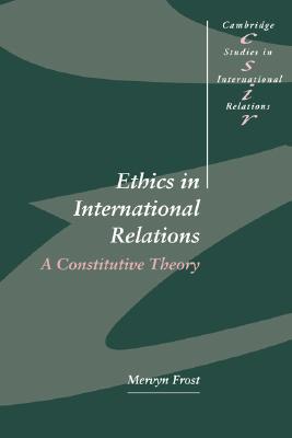 Ethics in International Relations: A Constitutive Theory (Cambridge Studies in International Relations, Series Number 45)