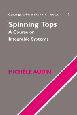 Spinning Tops: A Course on Integrable Systems (Cambridge Studies in Advanced Mathematics, Series Number 51)