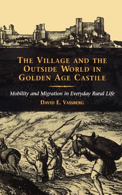 The Village and the Outside World in Golden Age Castile: Mobility and Migration in Everyday Rural Life