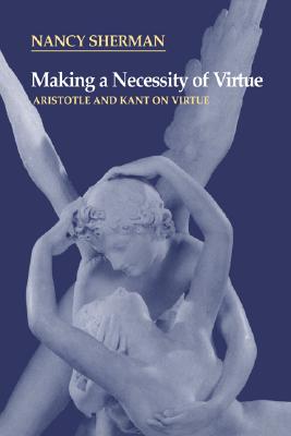 Image for Making a Necessity of Virtue: Aristotle and Kant on Virtue Making a Necessity of Virtue: Aristotle and Kant on Virtue