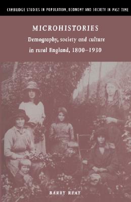 Microhistories: Demography, Society and Culture in Rural England, 1800-1930 (Cambridge Studies in Population, Economy and Society in Past Time, Series Number 30)
