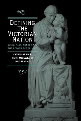 Defining the Victorian Nation: Class, Race, Gender and the British Reform Act of 1867