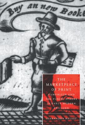 Image for The Marketplace Of Print; Pamphlets and the Public Sphere in Early Modern England The Marketplace Of Print; Pamphlets and the Public Sphere in Early Modern England