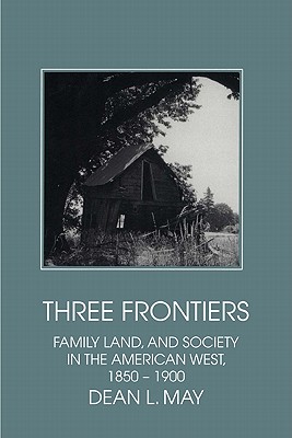 Three Frontiers: Family, Land, and Society in the American West, 18501900 (Interdisciplinary Perspectives on Modern History)