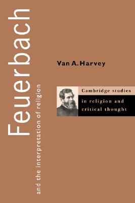 Feuerbach and the Interpretation of Religion (Cambridge Studies in Religion and Critical Thought, Series Number 1)