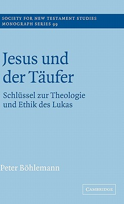 Jesus und der Tufer: Schlssel zur Theologie und Ethik des Lukas (Society for New Testament Studies Monograph Series, Series Number 99) [Hardcover] Bhlemann, Peter