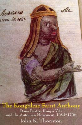 The Kongolese Saint Anthony: Dona Beatriz Kimpa Vita and the Antonian Movement, 1684-1706
