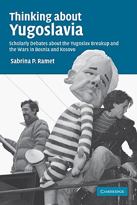 Thinking about Yugoslavia: Scholarly Debates about the Yugoslav Breakup and the Wars in Bosnia and Kosovo (Volume 0)