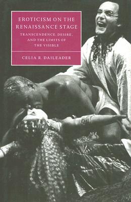 Eroticism on the Renaissance Stage: Transcendence, Desire, and the Limits of the Visible (Cambridge Studies in Renaissance Literature and Culture)