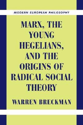 Marx, the Young Hegelians, and the Origins of Radical Social Theory: Dethroning the Self (Modern European Philosophy)