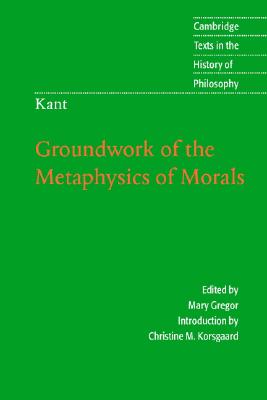 Kant: Groundwork of the Metaphysics of Morals (Cambridge Texts in the History of Philosophy)