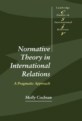 Normative Theory in International Relations: A Pragmatic Approach (Cambridge Studies in International Relations)