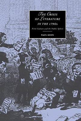 The Crisis of Literature in the 1790s: Print Culture and the Public Sphere (Cambridge Studies in Romanticism, Series Number 36)