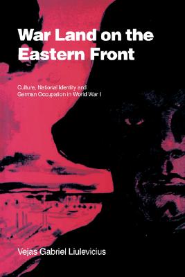 War Land on the Eastern Front: Culture, National Identity, and German Occupation in World War I (Studies in the Social and Cultural History of Modern Warfare, Series Number 9)