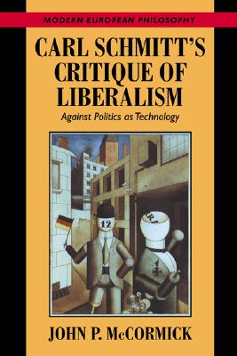 Carl Schmitt's Critique of Liberalism: Against Politics as Technology (Modern European Philosophy) (Volume 0)