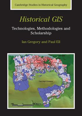 Historical GIS: Technologies, Methodologies, and Scholarship (Cambridge Studies in Historical Geography, Series Number 39)