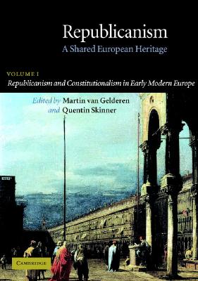 Republicanism - A Shared European Heritage: Volume I, Republicanism and Constitutionalism in Early Modern Europe