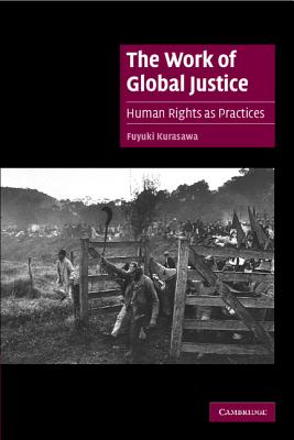 The Work of Global Justice: Human Rights as Practices (Cambridge Cultural Social Studies)