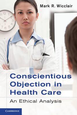 Conscientious Objection in Health Care: An Ethical Analysis [Paperback] Wicclair, Mark R