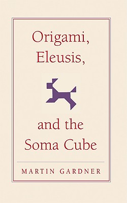 Origami, Eleusis, and the Soma Cube: Martin Gardner's Mathematical Diversions (The New Martin Gardner Mathematical Library, Series Number 2)