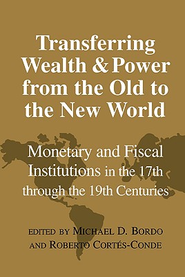 Transferring Wealth and Power from the Old to the New World: Monetary and Fiscal Institutions in the 17th through the 19th Centuries (Studies in Macroeconomic History)