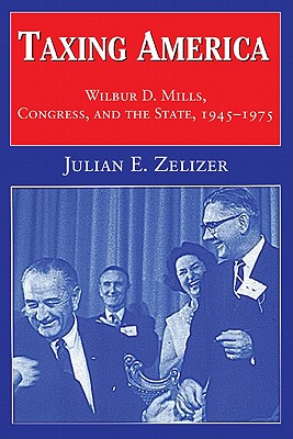 Taxing America: Wilbur D. Mills, Congress, and the State, 1945-1975
