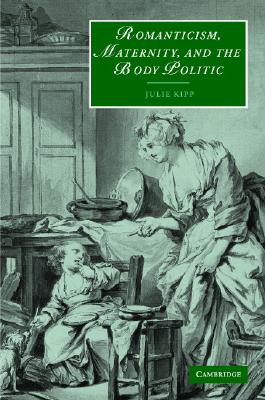 Romanticism, Maternity, and the Body Politic (Cambridge Studies in Romanticism, Series Number 57)