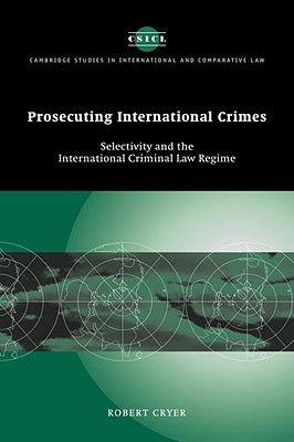 Prosecuting International Crimes: Selectivity and the International Criminal Law Regime (Cambridge Studies in International and Comparative Law, Series Number 41)
