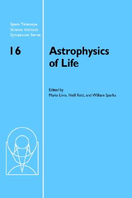 Astrophysics of Life: Proceedings of the Space Telescope Science Institute Symposium, held in Baltimore, Maryland May 69, 2002 (Space Telescope Science Institute Symposium Series, Series Number 16)