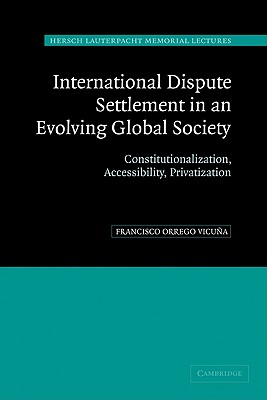 International Dispute Settlement in an Evolving Global Society: Constitutionalization, Accessibility, Privatization (Hersch Lauterpacht Memorial Lectures, Series Number 16)