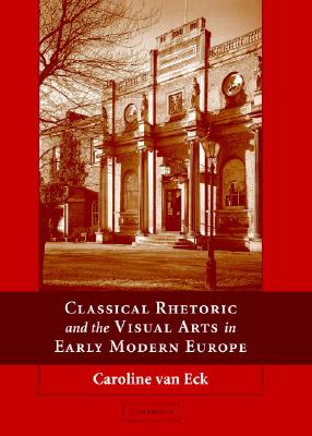 Classical Rhetoric and the Visual Arts in Early Modern Europe [Hardcover] Van Eck, Caroline van