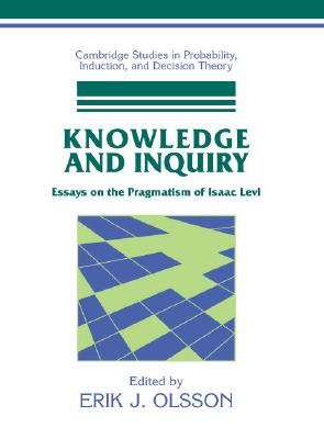 Knowledge and Inquiry: Essays on the Pragmatism of Isaac Levi (Cambridge Studies in Probability, Induction and Decision Theory)