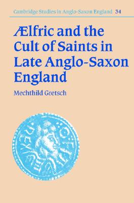 Aelfric and the Cult of Saints in Late Anglo-Saxon England (Cambridge Studies in Anglo-Saxon England, Series Number 34)