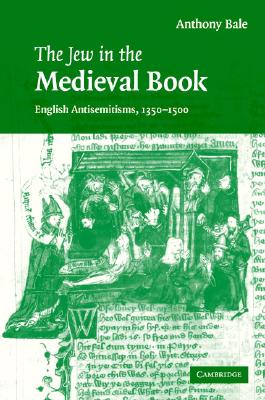 The Jew in the Medieval Book: English Antisemitisms 1350-1500 (Cambridge Studies in Medieval Literature) [Hardcover] Bale, Anthony