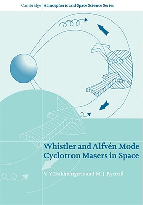 Whistler and Alfvn Mode Cyclotron Masers in Space (Cambridge Atmospheric and Space Science Series)
